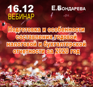 2020-12-16 Е.Бондарева Подготовка и особенности составления годовой налоговой и бухгалтерской отчетности за 2020 год